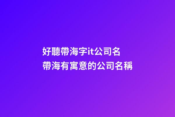 好聽帶海字it公司名 帶海有寓意的公司名稱-第1張-公司起名-玄機(jī)派